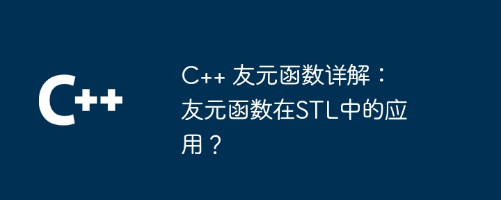 C++ 友元函数详解:友元函数在STL中的应用?