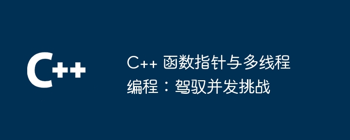 C++ 函数指针与多线程编程:驾驭并发挑战