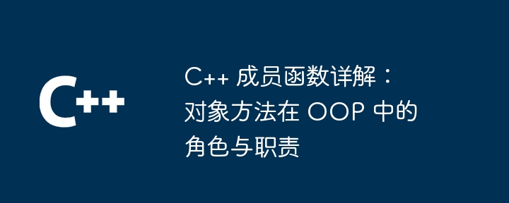C++ 成员函数详解:对象方法在 OOP 中的角色与职责