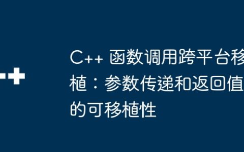 C++ 函数调用跨平台移植：参数传递和返回值的可移植性