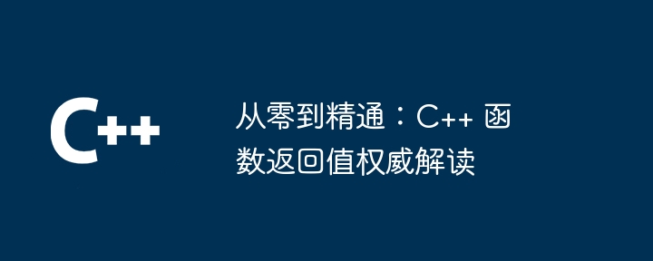 从零到精通:C++ 函数返回值权威解读