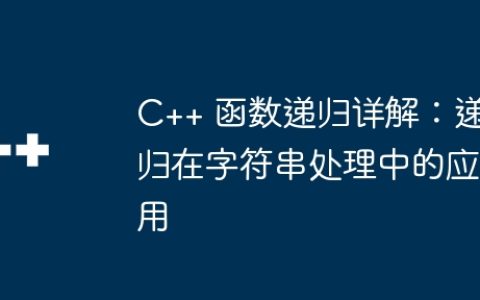 C++ 函数递归详解：递归在字符串处理中的应用