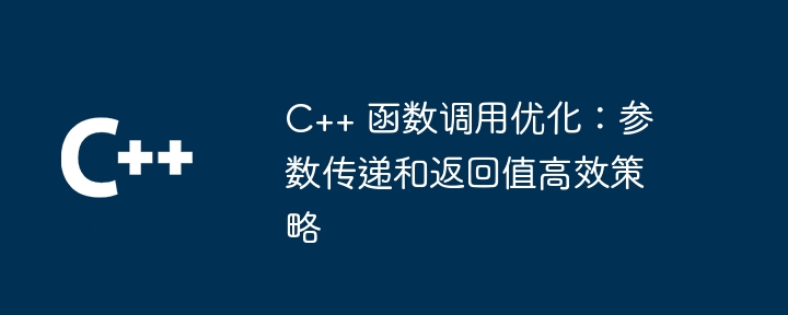 C++ 函数调用优化:参数传递和返回值高效策略