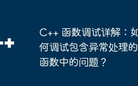 C++ 函数调试详解：如何调试包含异常处理的函数中的问题？