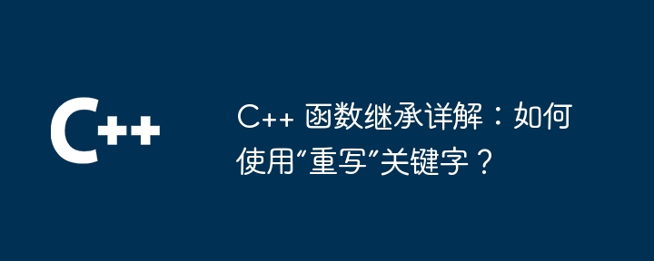 C++ 函数继承详解:如何使用“重写”关键字?