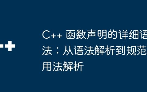 C++ 函数声明的详细语法：从语法解析到规范用法解析