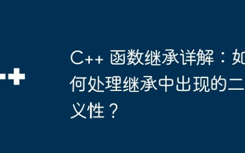 C++ 函数继承详解：如何处理继承中出现的二义性？