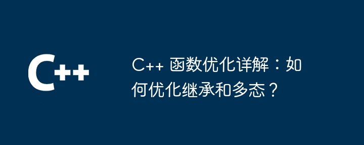 C++ 函数优化详解:如何优化继承和多态?