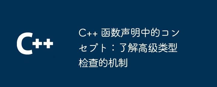 C++ 函数声明中的コンセプト:了解高级类型检查的机制