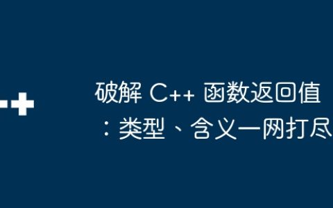 破解 C++ 函数返回值：类型、含义一网打尽