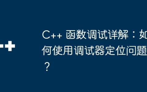 C++ 函数调试详解：如何使用调试器定位问题？