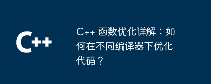 C++ 函数优化详解:如何在不同编译器下优化代码?