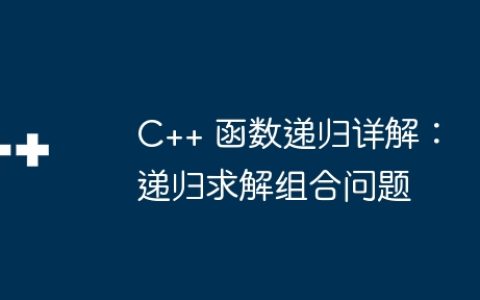 C++ 函数递归详解：递归求解组合问题