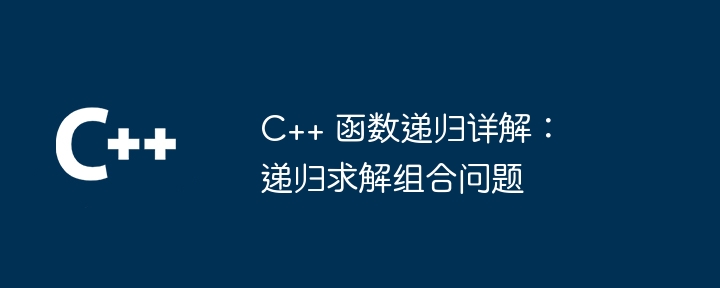 C++ 函数递归详解:递归求解组合问题