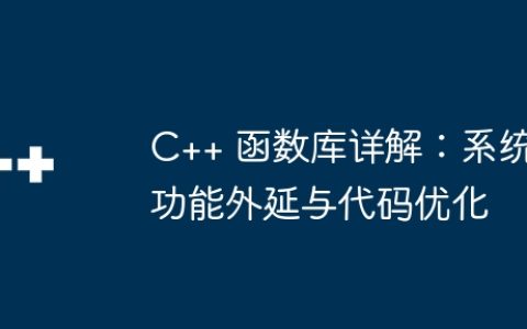 C++ 函数库详解：系统功能外延与代码优化