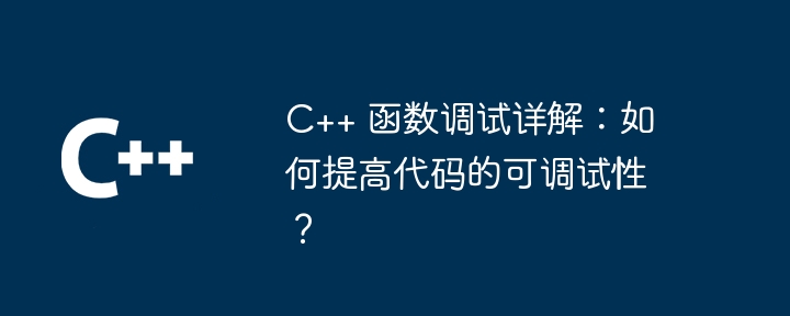C++ 函数调试详解:如何提高代码的可调试性?