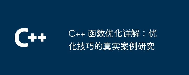 C++ 函数优化详解:优化技巧的真实案例研究