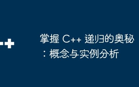 掌握 C++ 递归的奥秘：概念与实例分析