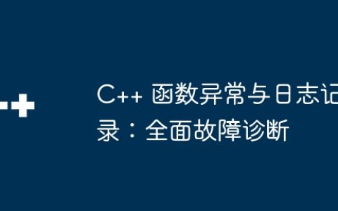 C++ 函数异常与日志记录：全面故障诊断