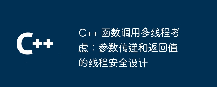 C++ 函数调用多线程考虑:参数传递和返回值的线程安全设计