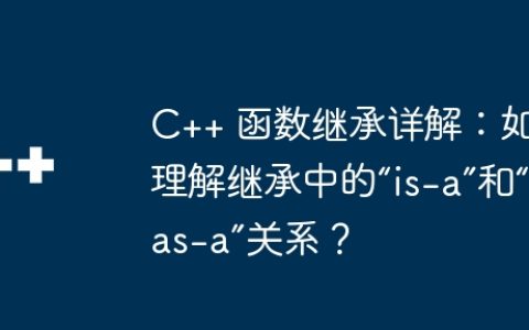 C++ 函数继承详解：如何理解继承中的“is-a”和“has-a”关系？