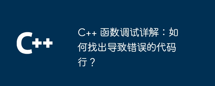 C++ 函数调试详解:如何找出导致错误的代码行?