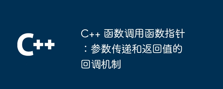 C++ 函数调用函数指针:参数传递和返回值的回调机制