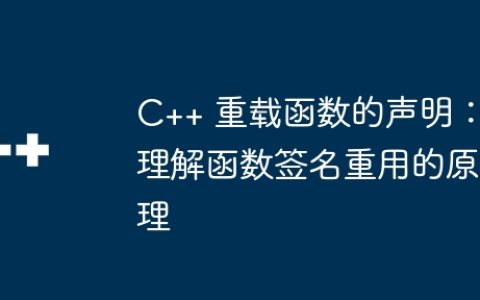 C++ 重载函数的声明：理解函数签名重用的原理
