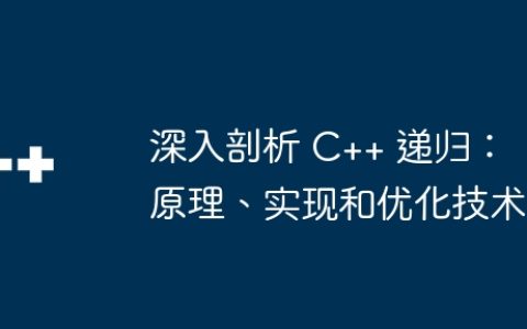 深入剖析 C++ 递归：原理、实现和优化技术