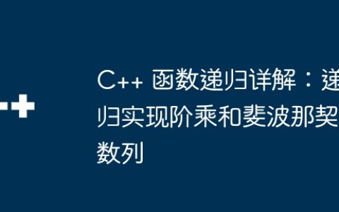 C++ 函数递归详解：递归实现阶乘和斐波那契数列