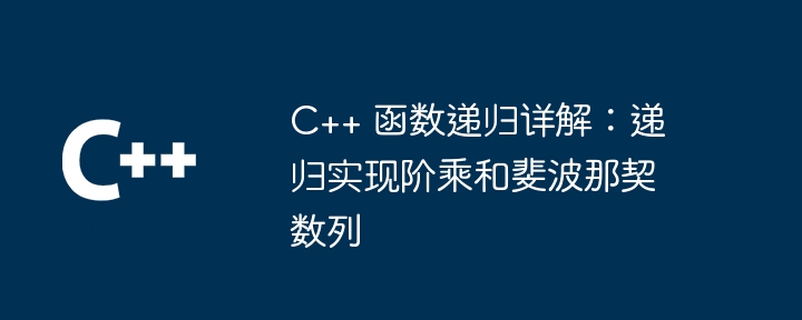 C++ 函数递归详解:递归实现阶乘和斐波那契数列