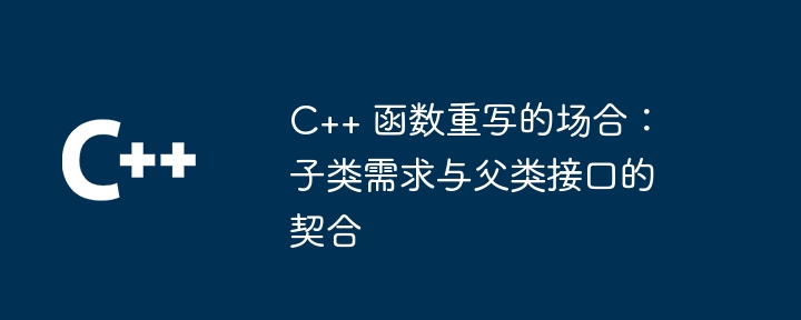 C++ 函数重写的场合:子类需求与父类接口的契合