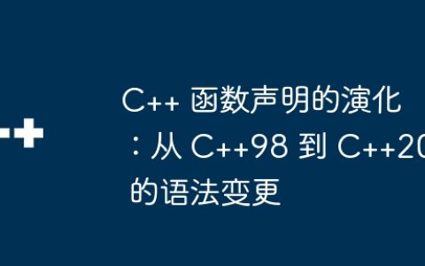 C++ 函数声明的演化：从 C++98 到 C++20 的语法变更
