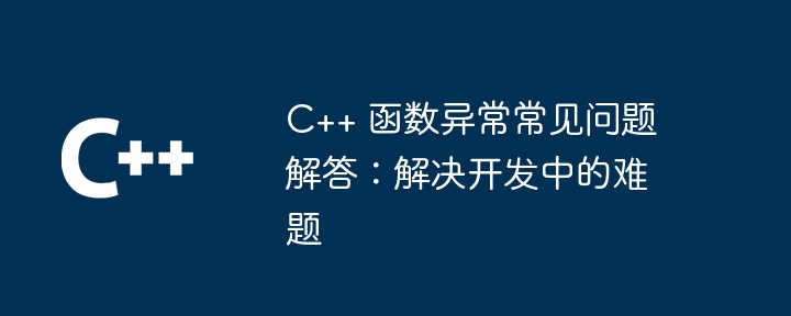 C++ 函数异常常见问题解答:解决开发中的难题