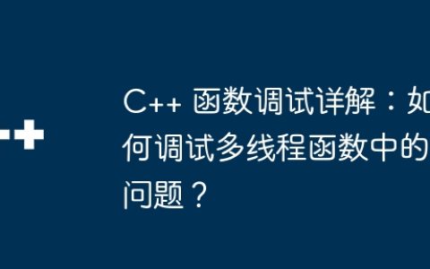 C++ 函数调试详解：如何调试多线程函数中的问题？