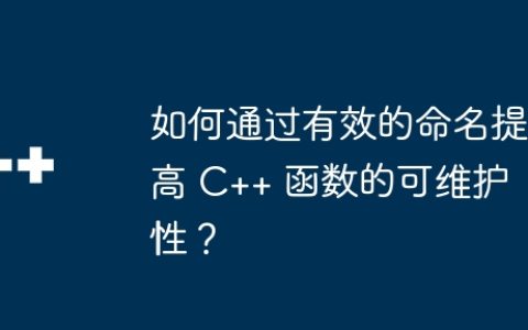如何通过有效的命名提高 C++ 函数的可维护性？