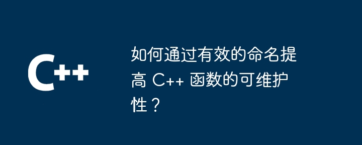 如何通过有效的命名提高 C++ 函数的可维护性?