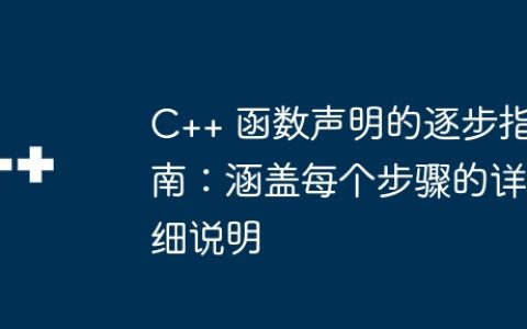 C++ 函数声明的逐步指南：涵盖每个步骤的详细说明