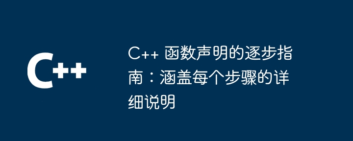 C++ 函数声明的逐步指南:涵盖每个步骤的详细说明
