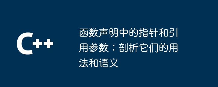 函数声明中的指针和引用参数:剖析它们的用法和语义