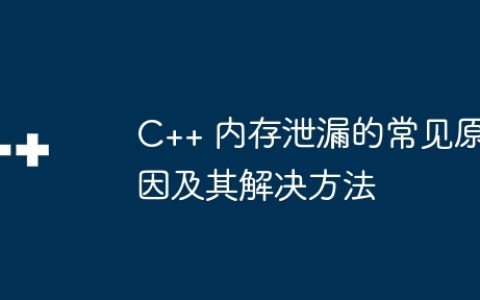 C++ 内存泄漏的常见原因及其解决方法