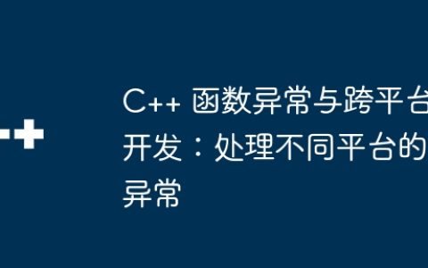 C++ 函数异常与跨平台开发：处理不同平台的异常
