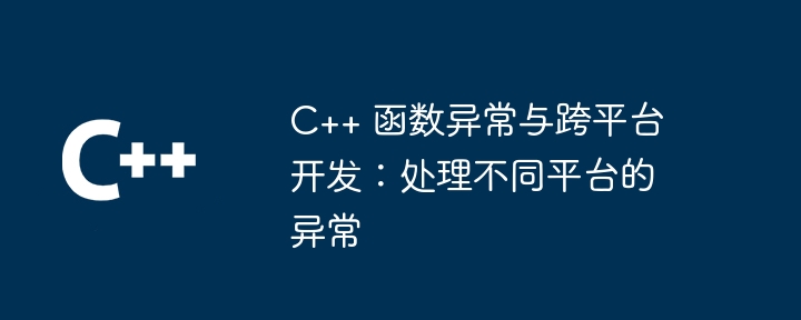 C++ 函数异常与跨平台开发:处理不同平台的异常