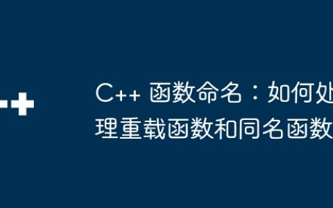 C++ 函数命名：如何处理重载函数和同名函数