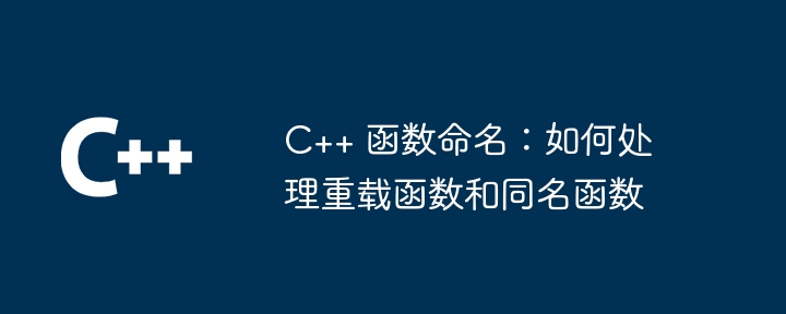 C++ 函数命名:如何处理重载函数和同名函数