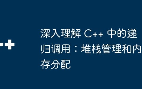 深入理解 C++ 中的递归调用：堆栈管理和内存分配