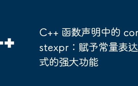 C++ 函数声明中的 constexpr：赋予常量表达式的强大功能