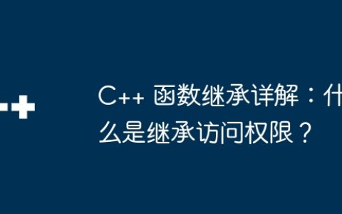 C++ 函数继承详解：什么是继承访问权限？