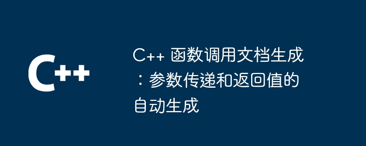 C++ 函数调用文档生成:参数传递和返回值的自动生成