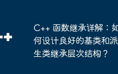 C++ 函数继承详解：如何设计良好的基类和派生类继承层次结构？